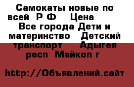 Самокаты новые по всей  Р.Ф. › Цена ­ 300 - Все города Дети и материнство » Детский транспорт   . Адыгея респ.,Майкоп г.